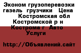 Эконом грузоперевозки газель  грузчики › Цена ­ 250 - Костромская обл., Костромской р-н, Кострома г. Авто » Услуги   